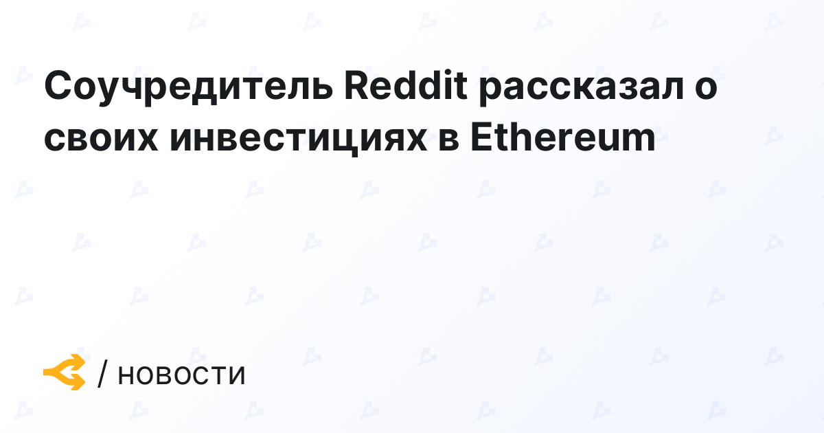 Соучредитель Reddit рассказал о своих инвестициях в Ethereum