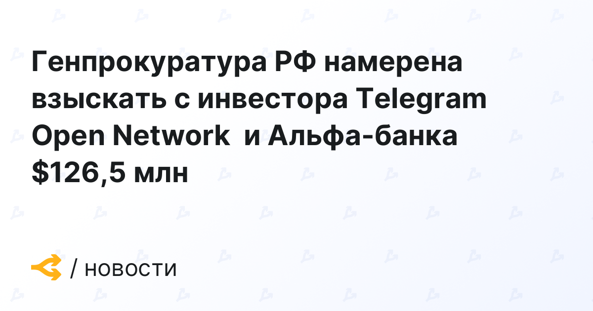 Генпрокуратура РФ намерена взыскать с инвестора Telegram Open Network и Альфа-банка $126,5 млн