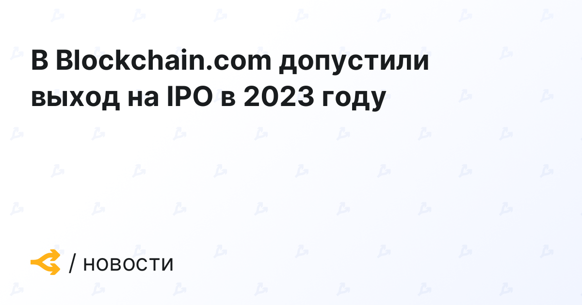 В Blockchain.com допустили выход на IPO в 2023 году