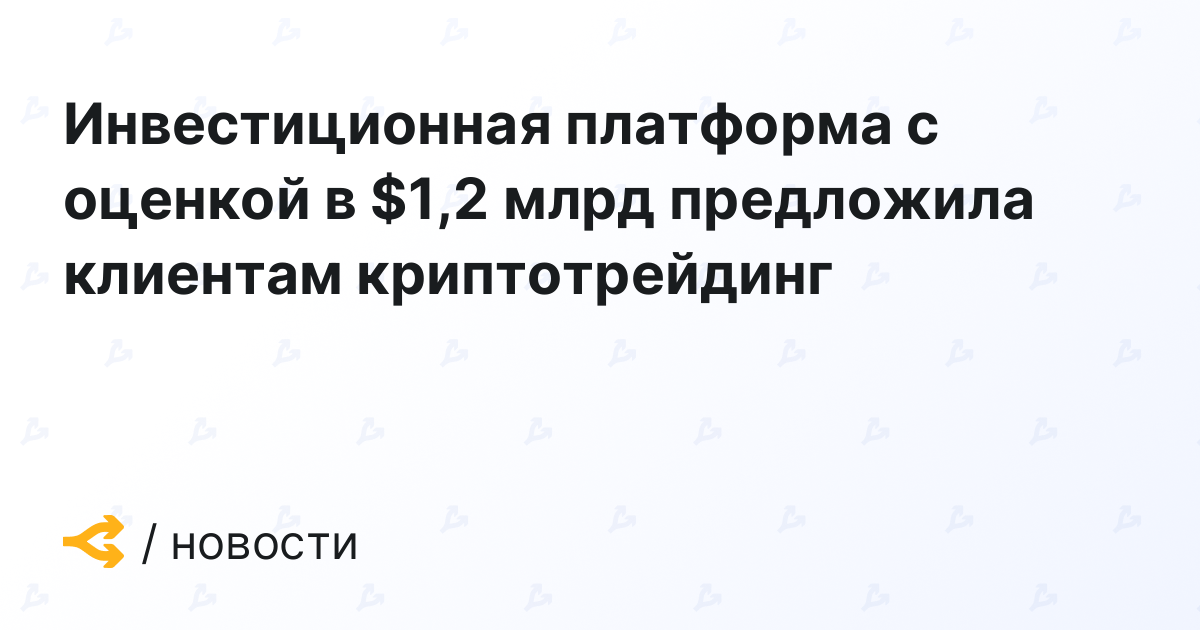 Инвестиционная платформа с оценкой в 1,2 млрд предложила клиентам криптотрейдинг