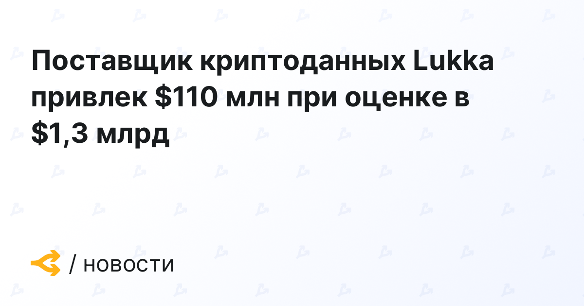 Поставщик криптоданных Lukka привлек $110 млн при оценке в $1,3 млрд