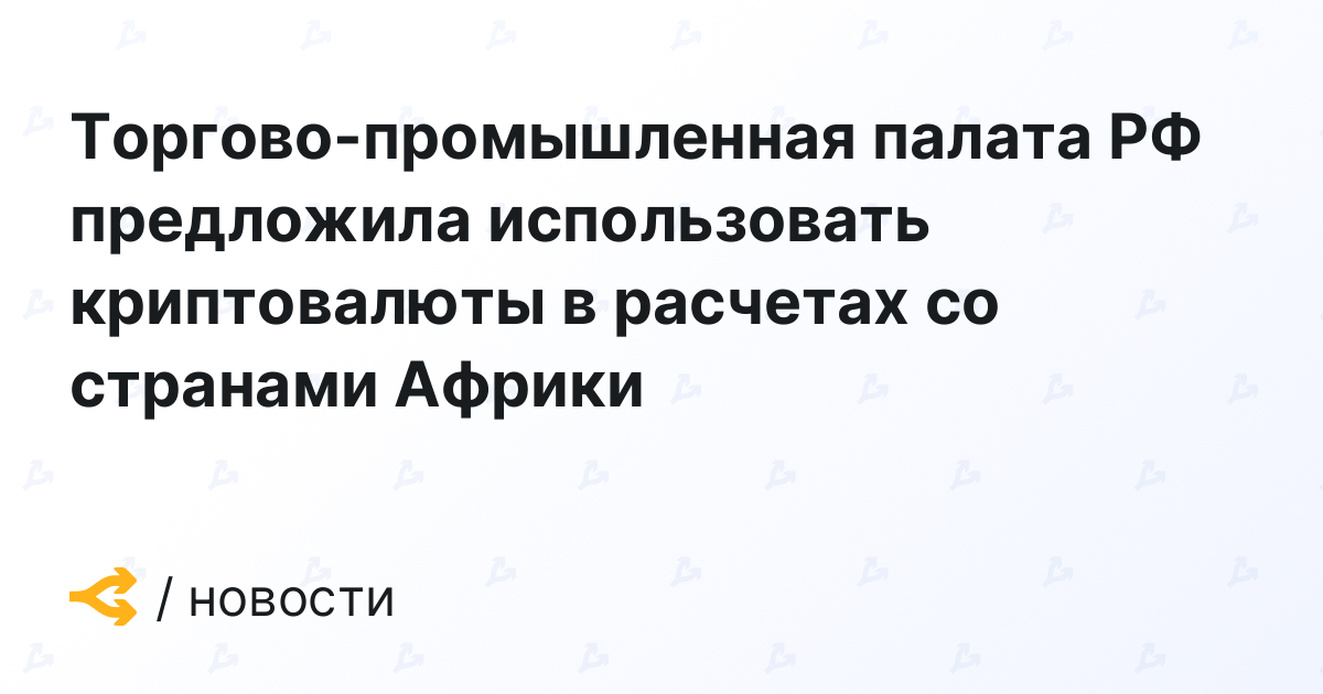 The Chamber of Commerce and Industry of the Russian Federation has proposed the use of cryptocurrencies in settlements with African countries.