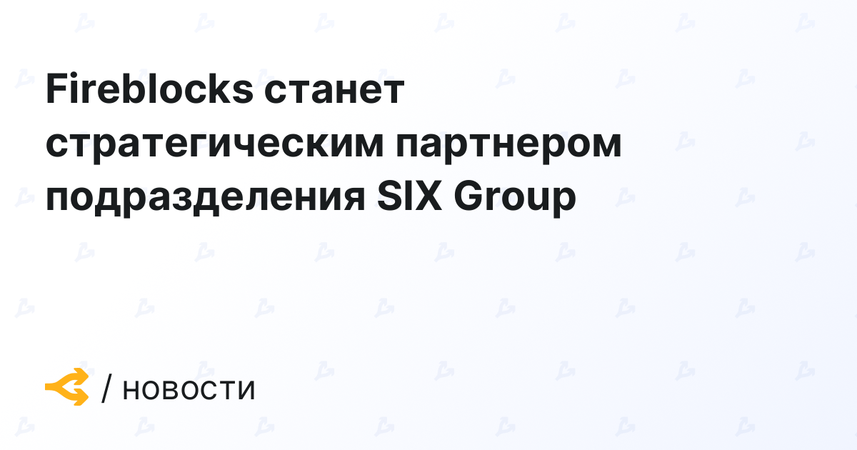 Fireblocks станет стратегическим партнером подразделения SIX Group