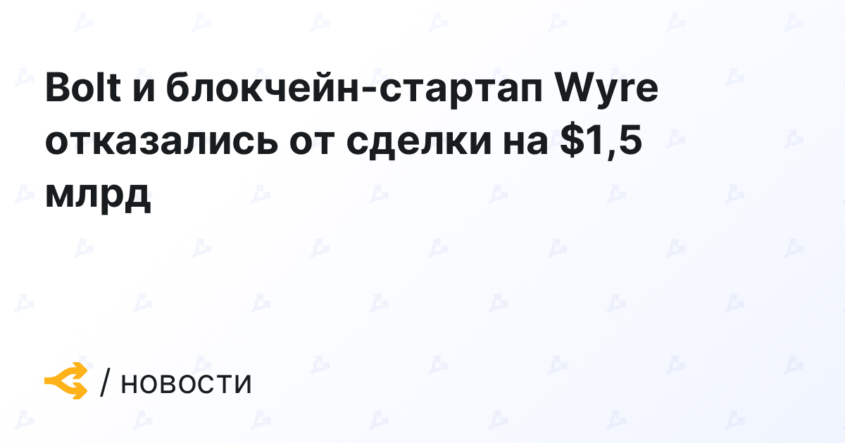 Bolt и блокчейн-стартап Wyre отказались от сделки на $1,5 млрд