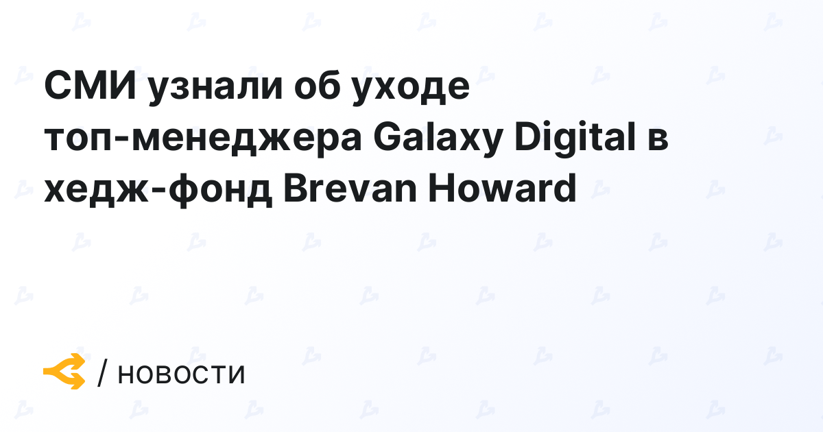 СМИ узнали об уходе топ-менеджера Galaxy Digital в хедж-фонд Brevan Howard