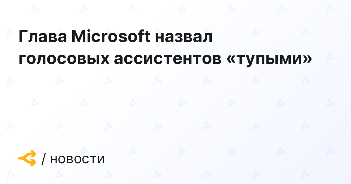 Глава Microsoft назвал голосовых ассистентов «тупыми»