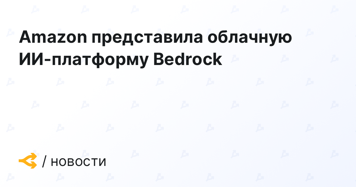 Amazon представила облачную ИИ-платформу Bedrock